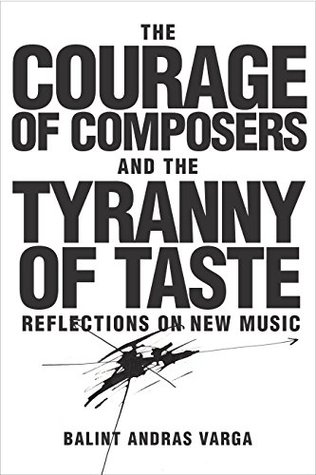 Read The Courage of Composers and the Tyranny of Taste: Reflections on New Music (Eastman Studies in Music) - Bálint András Varga file in PDF
