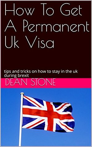 Read How To Get A Permanent Uk Visa: tips and tricks on how to stay in the uk during brexit - Dean Stone file in ePub