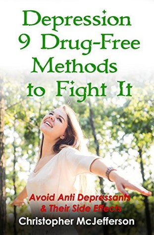 Read Depression - 9 Drug-Free Easy Methods w/o Side Effects to Fight it: Avoid Antidepressants Like Lexapro, Escitalopram, Zoloft, Prozac, Celexa, Desyrel,  Cymbalta (The Personal Health Serie) - Christopher McJefferson file in ePub