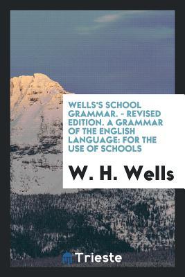 Download Wells's School Grammar. - Revised Edition. a Grammar of the English Language: For the Use of Schools - W.H. Wells | PDF