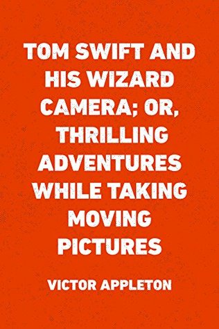Read Tom Swift and His Wizard Camera; Or, Thrilling Adventures While Taking Moving Pictures - Victor Appleton | ePub