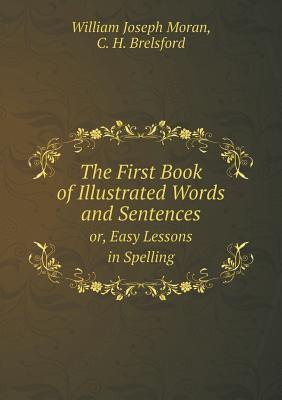 Read online The First Book of Illustrated Words and Sentences Or, Easy Lessons in Spelling - William Joseph Moran | ePub
