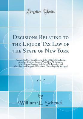 Download Decisions Relating to the Liquor Tax Law of the State of New York, Vol. 2: Reported in New York Reports, Vols; 158 to 168, Inclusive; Appellate Division Reports, Vols; 37 to 70, Inclusive; Miscellaneous Reports, Vols; 26 to 36, Inclusive, and Miscellaneou - William Edward Schenck file in PDF
