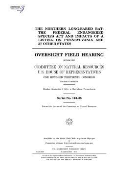Download The Northern Long-Eared Bat: The Federal Endangered Species ACT and Impacts of a Listing on Pennsylvania and 37 Other States: Oversight Field Hearing Before the Committee on Natural Resources, U.S. House of Representatives, One Hundred Thirteenth Congre - U.S. Congress file in ePub