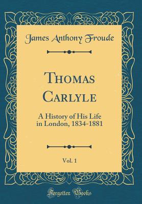 Read online Thomas Carlyle, Vol. 1: A History of His Life in London, 1834-1881 (Classic Reprint) - James Anthony Froude file in PDF