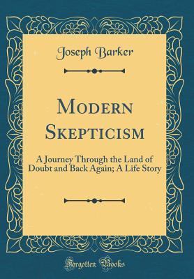 Read Modern Skepticism: A Journey Through the Land of Doubt and Back Again; A Life Story (Classic Reprint) - Joseph Barker | ePub
