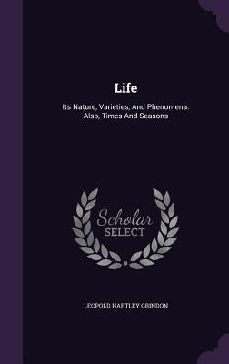Read Life: Its Nature, Varieties, and Phenomena. Also, Times and Seasons - Leopold Hartley Grindon | ePub