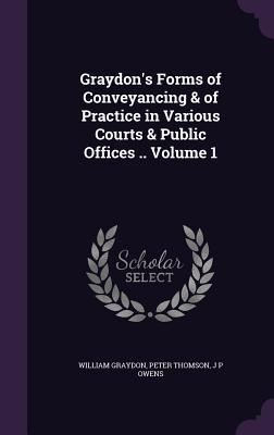 Download Graydon's Forms of Conveyancing & of Practice in Various Courts & Public Offices .. Volume 1 - William Graydon file in PDF