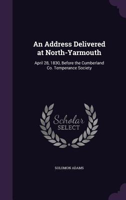 Read online An Address Delivered at North-Yarmouth: April 28, 1830, Before the Cumberland Co. Temperance Society - Solomon Adams | PDF