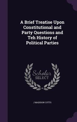 Download A Brief Treatise Upon Constitutional and Party Questions and Teh History of Political Parties - J Madison Cutts file in PDF