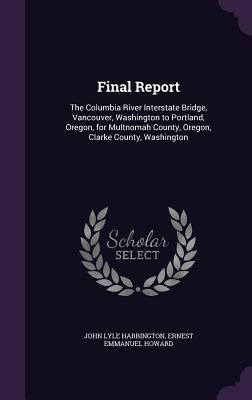 Read online Final Report: The Columbia River Interstate Bridge, Vancouver, Washington to Portland, Oregon, for Multnomah County, Oregon, Clarke County, Washington - John Lyle Harrington file in PDF