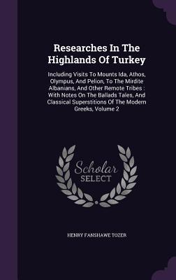 Read online Researches in the Highlands of Turkey: Including Visits to Mounts Ida, Athos, Olympus, and Pelion, to the Mirdite Albanians, and Other Remote Tribes: With Notes on the Ballads Tales, and Classical Superstitions of the Modern Greeks, Volume 2 - Henry Fanshawe Tozer file in PDF