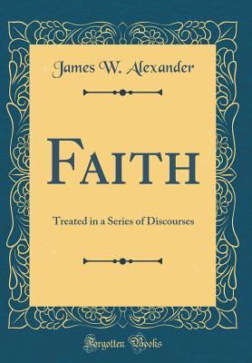 Read online Faith: Treated in a Series of Discourses (Classic Reprint) - James W Alexander file in ePub