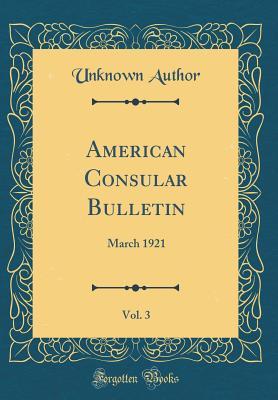 Read American Consular Bulletin, Vol. 3: March 1921 (Classic Reprint) - Unknown file in PDF