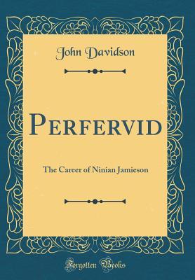 Read online Perfervid: The Career of Ninian Jamieson (Classic Reprint) - John Davidson file in ePub