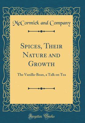 Download Spices, Their Nature and Growth: The Vanilla-Bean, a Talk on Tea (Classic Reprint) - McCormick & Co. | PDF