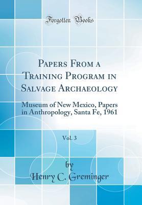 Download Papers from a Training Program in Salvage Archaeology, Vol. 3: Museum of New Mexico, Papers in Anthropology, Santa Fe, 1961 (Classic Reprint) - Henry C Greminger file in PDF
