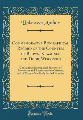 Read Commemorative Biographical Record of the Counties of Brown, Kewaunee and Door, Wisconsin: Containing Biographical Sketches of Prominent and Representative Citizens, and of Many of the Early Settled Families (Classic Reprint) - Unknown file in ePub