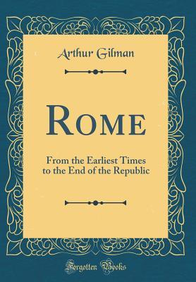 Download Rome: From the Earliest Times to the End of the Republic (Classic Reprint) - Gilman | PDF