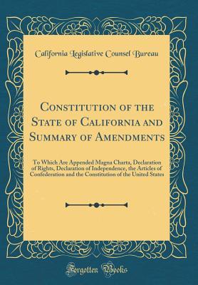 Read Constitution of the State of California and Summary of Amendments: To Which Are Appended Magna Charta, Declaration of Rights, Declaration of Independence, the Articles of Confederation and the Constitution of the United States (Classic Reprint) - California Legislative Counsel Bureau file in PDF
