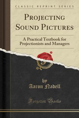Read Projecting Sound Pictures: A Practical Textbook for Projectionists and Managers (Classic Reprint) - Aaron Nadell file in PDF