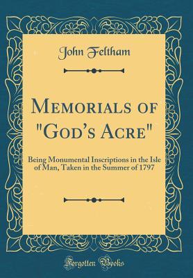 Read Memorials of God's Acre: Being Monumental Inscriptions in the Isle of Man, Taken in the Summer of 1797 (Classic Reprint) - John Feltham file in PDF