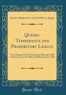 Download Quebec Temperance and Prohibitory League: Proceedings of the Third Annual Meeting, Held in Montreal, on the 19th and 20th February, 1873 (Classic Reprint) - Quebec Temperance and Prohibitor League | ePub