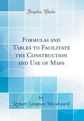 Read online Formulas and Tables to Facilitate the Construction and Use of Maps (Classic Reprint) - Robert Simpson Woodward | PDF