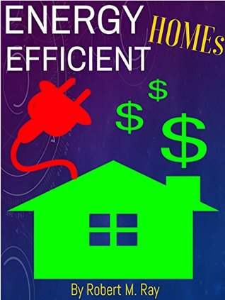 Read online ENERGY EFFICIENT HOMES: How To Save Big Money Inside Your Homes, Make Outside Your Home Energy Efficient Easily And Quickly - Robert M. Ray | PDF