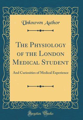 Read online The Physiology of the London Medical Student: And Curiosities of Medical Experience (Classic Reprint) - Unknown file in PDF