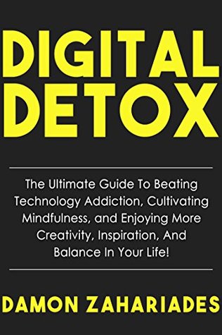 Read online Digital Detox: The Ultimate Guide To Beating Technology Addiction, Cultivating Mindfulness, and Enjoying More Creativity, Inspiration, And Balance In Your Life! - Damon Zahariades file in PDF