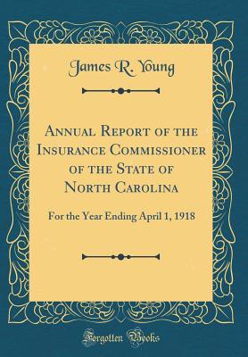 Read Annual Report of the Insurance Commissioner of the State of North Carolina: For the Year Ending April 1, 1918 (Classic Reprint) - James R Young file in PDF