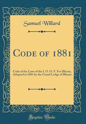 Read online Code of 1881: Code of the Laws of the I. O. O. F. for Illinois, Adopted in 1881 by the Grand Lodge of Illinois (Classic Reprint) - Samuel Willard | ePub