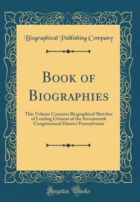 Download Book of Biographies: This Volume Contains Biographical Sketches of Leading Citizens of the Seventeenth Congressional District Pennsylvania (Classic Reprint) - Biographical Publishing Company file in PDF