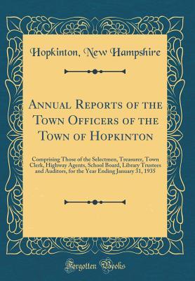 Read Annual Reports of the Town Officers of the Town of Hopkinton: Comprising Those of the Selectmen, Treasurer, Town Clerk, Highway Agents, School Board, Library Trustees and Auditors, for the Year Ending January 31, 1935 (Classic Reprint) - Hopkinton New Hampshire | ePub