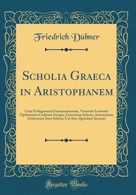 Read Scholia Graeca in Aristophanem: Cum Prolegomena Grammaticorum, Varietate Lectionis Optimorum Codicum Integra, Ceterorum Selecta, Annotatione Criticorum Item Selecta, Cui Sua, Quaedam Inseruit (Classic Reprint) - Friedrich Dubner file in ePub