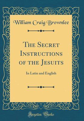 Download The Secret Instructions of the Jesuits: In Latin and English (Classic Reprint) - William Craig Brownlee | PDF