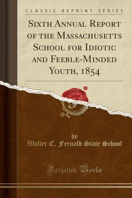 Read Sixth Annual Report of the Massachusetts School for Idiotic and Feeble-Minded Youth, 1854 (Classic Reprint) - Walter E Fernald State School file in PDF