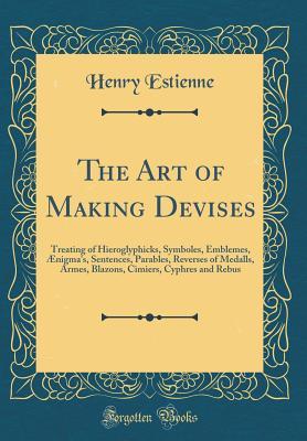 Download The Art of Making Devises: Treating of Hieroglyphicks, Symboles, Emblemes, �nigma's, Sentences, Parables, Reverses of Medalls, Armes, Blazons, Cimiers, Cyphres and Rebus (Classic Reprint) - Henry Estienne file in ePub