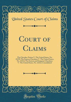Download Court of Claims: The Cherokee Nation V. the United States, No. 23199; The Eastern Cherokees V. the United States, No. 23214; The Eastern and Emigrant Cherokees V. the United States, No. 23212, Consolidated (Classic Reprint) - United States Court of Claims file in PDF