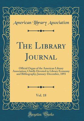 Read online The Library Journal, Vol. 18: Official Organ of the American Library Association; Chiefly Devoted to Library Economy and Bibliography; January-December, 1893 (Classic Reprint) - American Library Association file in ePub