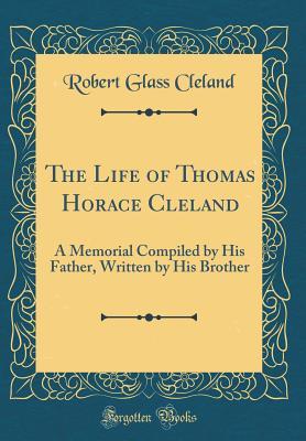 Read online The Life of Thomas Horace Cleland: A Memorial Compiled by His Father, Written by His Brother (Classic Reprint) - Robert Glass Cleland file in PDF
