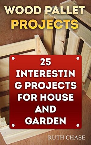 Read Wood Pallet Projects: 25 Interesting Projects For House and Garden - Ruth Chase file in ePub