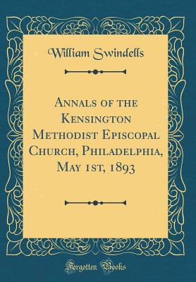 Read Annals of the Kensington Methodist Episcopal Church, Philadelphia, May 1st, 1893 (Classic Reprint) - William Swindells | PDF