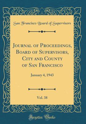 Read online Journal of Proceedings, Board of Supervisors, City and County of San Francisco, Vol. 38: January 4, 1943 (Classic Reprint) - San Francisco Board of Supervisors | ePub