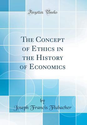 Read online The Concept of Ethics in the History of Economics (Classic Reprint) - Joseph Francis Flubacher | ePub
