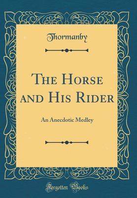 Read The Horse and His Rider: An Anecdotic Medley (Classic Reprint) - Thormanby Thormanby file in PDF