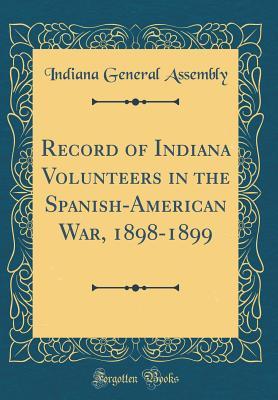 Read Record of Indiana Volunteers in the Spanish-American War, 1898-1899 (Classic Reprint) - Indiana General Assembly | PDF
