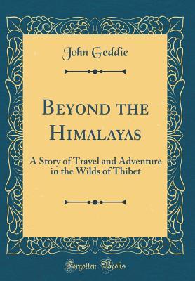 Download Beyond the Himalayas: A Story of Travel and Adventure in the Wilds of Thibet (Classic Reprint) - John Geddie | ePub