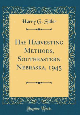 Read Hay Harvesting Methods, Southeastern Nebraska, 1945 (Classic Reprint) - Harry G Sitler file in PDF
